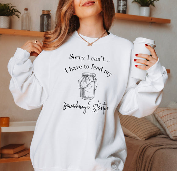 I can’t I have to feed my  Sourdough starter sweatshirt
