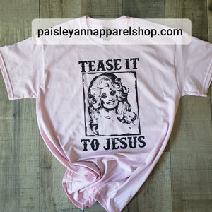 Tease it to Jesus Dolly SCREEN PRINT shirt