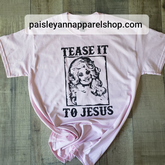 Tease it to Jesus Dolly SCREEN PRINT shirt